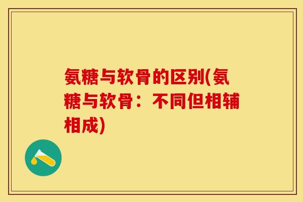 氨糖与软骨的区别(氨糖与软骨：不同但相辅相成)