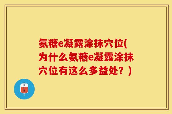氨糖e凝露涂抹穴位(为什么氨糖e凝露涂抹穴位有这么多益处？)
