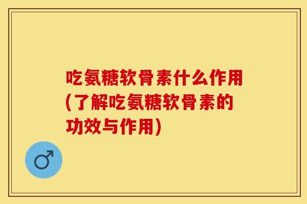 吃氨糖软骨素什么作用(了解吃氨糖软骨素的功效与作用)-第1张图片-关节保镖 吃氨糖软骨素什么作用(了解吃氨糖软骨素的功效与作用)-第1张图片-关节保镖