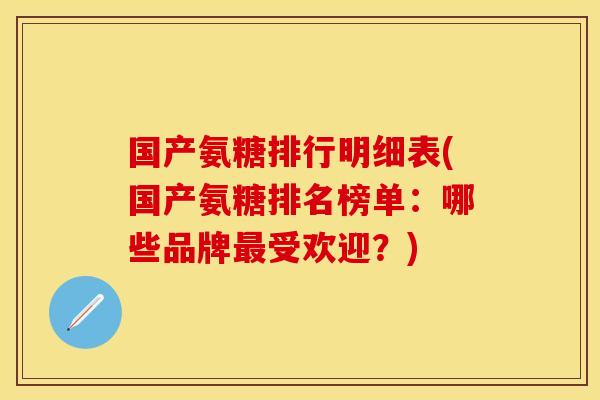 国产氨糖排行明细表(国产氨糖排名榜单：哪些品牌最受欢迎？)
