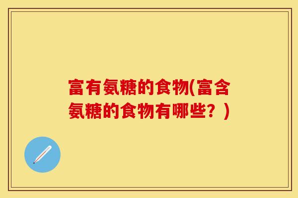 富有氨糖的食物(富含氨糖的食物有哪些？)