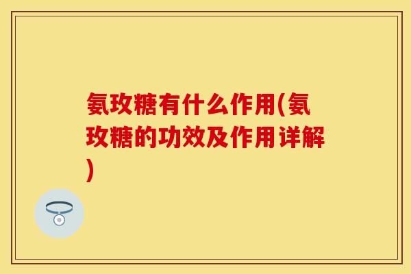 氨玫糖有什么作用(氨玫糖的功效及作用详解)