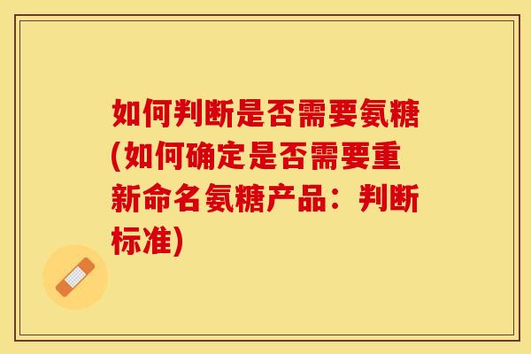 如何判断是否需要氨糖(如何确定是否需要重新命名氨糖产品：判断标准)