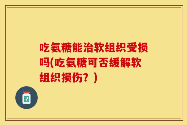 吃氨糖能治软组织受损吗(吃氨糖可否缓解软组织损伤？)