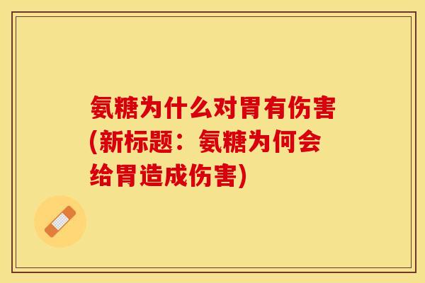 氨糖为什么对胃有伤害(新标题：氨糖为何会给胃造成伤害)