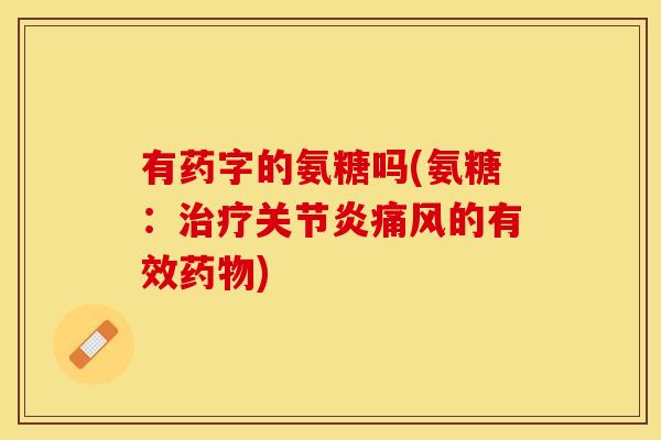 有药字的氨糖吗(氨糖：治疗关节炎痛风的有效药物)
