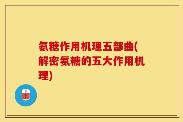 氨糖作用机理五部曲(解密氨糖的五大作用机理)