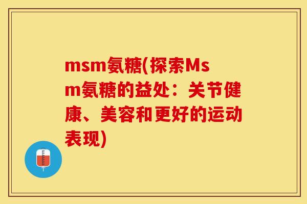 msm氨糖(探索Msm氨糖的益处：关节健康、美容和更好的运动表现)