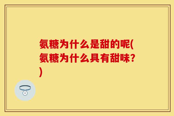 氨糖为什么是甜的呢(氨糖为什么具有甜味？)-第1张图片-关节保镖