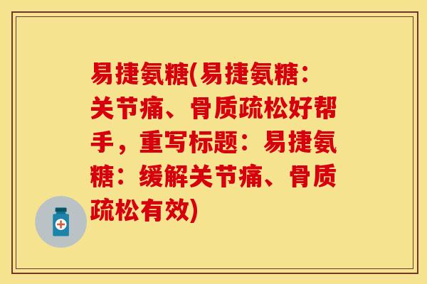 易捷氨糖(易捷氨糖：关节痛、骨质疏松好帮手，重写标题：易捷氨糖：缓解关节痛、骨质疏松有效)