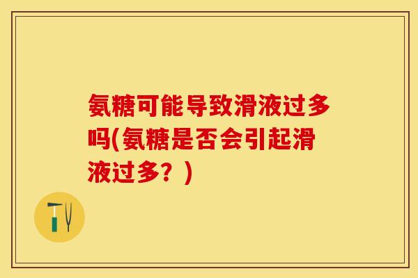 氨糖可能导致滑液过多吗(氨糖是否会引起滑液过多？)