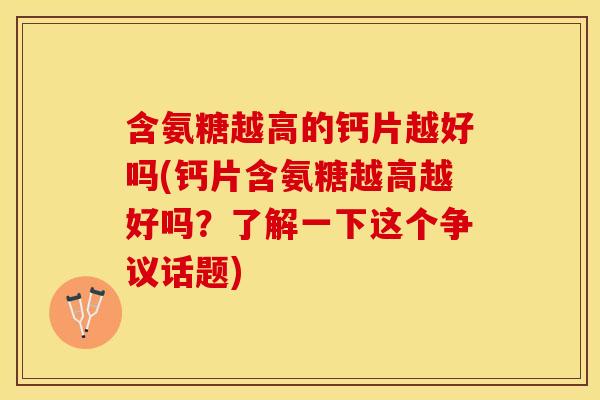 含氨糖越高的钙片越好吗(钙片含氨糖越高越好吗？了解一下这个争议话题)-第1张图片-关节保镖