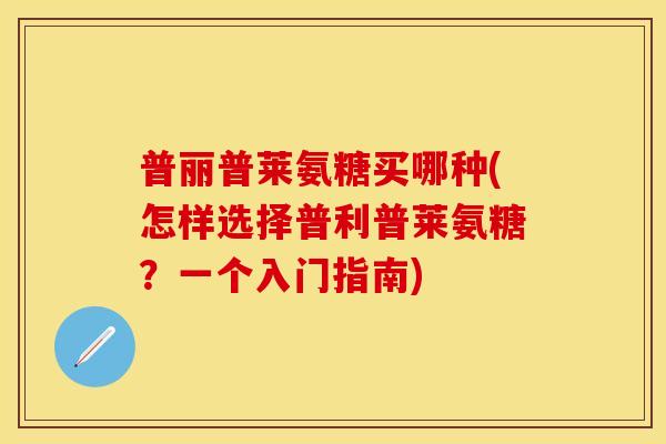 普丽普莱氨糖买哪种(怎样选择普利普莱氨糖？一个入门指南)
