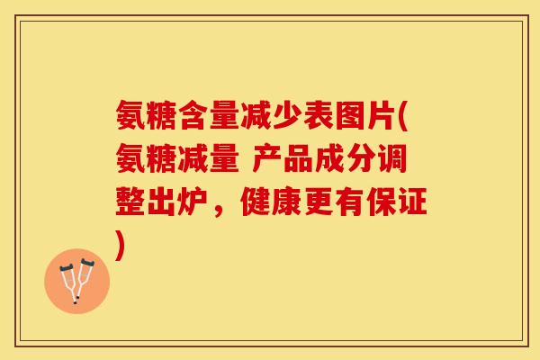 氨糖含量减少表图片(氨糖减量 产品成分调整出炉，健康更有保证)