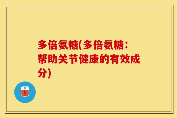多倍氨糖(多倍氨糖：帮助关节健康的有效成分)
