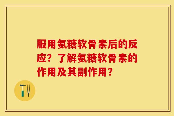 服用氨糖软骨素后的反应？了解氨糖软骨素的作用及其副作用？