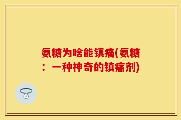 氨糖为啥能镇痛(氨糖：一种神奇的镇痛剂)