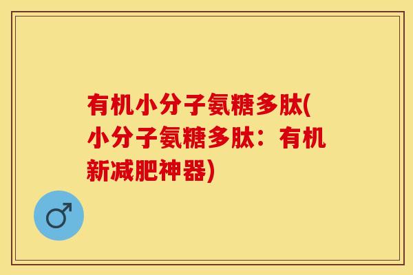 有机小分子氨糖多肽(小分子氨糖多肽：有机新减肥神器)