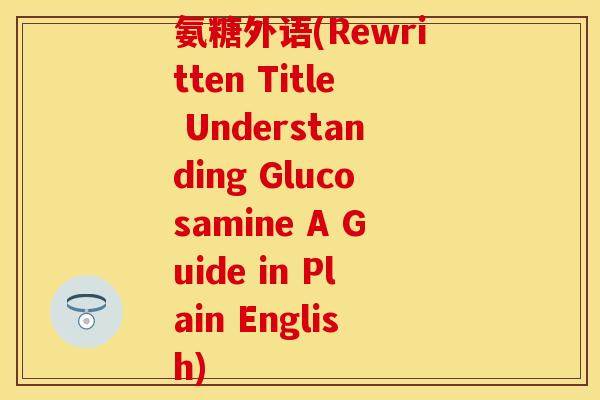 氨糖外语(Rewritten Title Understanding Glucosamine A Guide in Plain English)