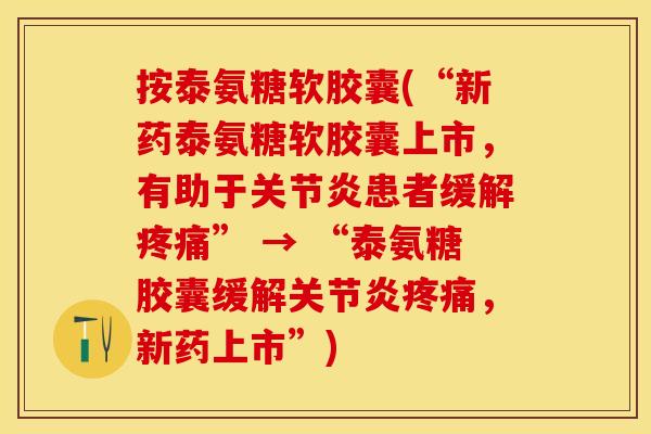 按泰氨糖软胶囊(“新药泰氨糖软胶囊上市，有助于关节炎患者缓解疼痛” → “泰氨糖胶囊缓解关节炎疼痛，新药上市”)