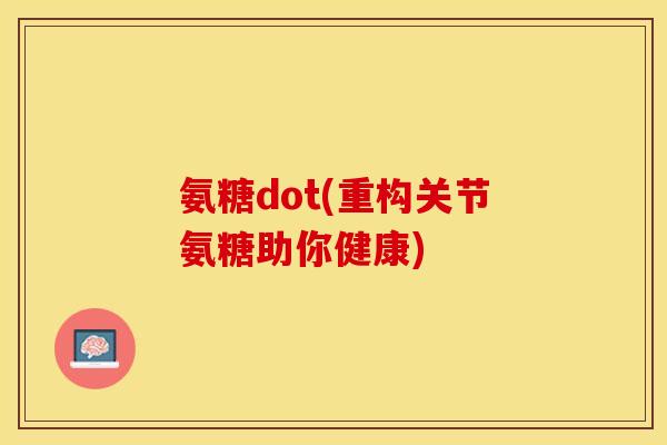氨糖dot(重构关节氨糖助你健康)