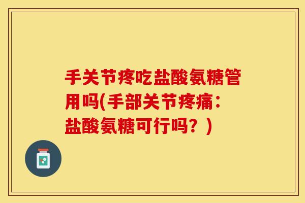 手关节疼吃盐酸氨糖管用吗(手部关节疼痛：盐酸氨糖可行吗？)