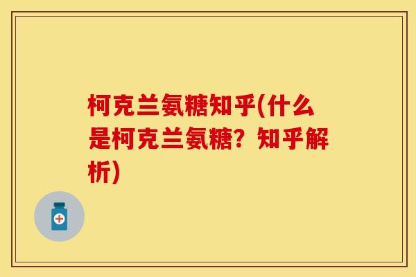 柯克兰氨糖知乎(什么是柯克兰氨糖？知乎解析)