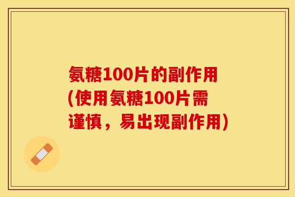 氨糖100片的副作用(使用氨糖100片需谨慎，易出现副作用)
