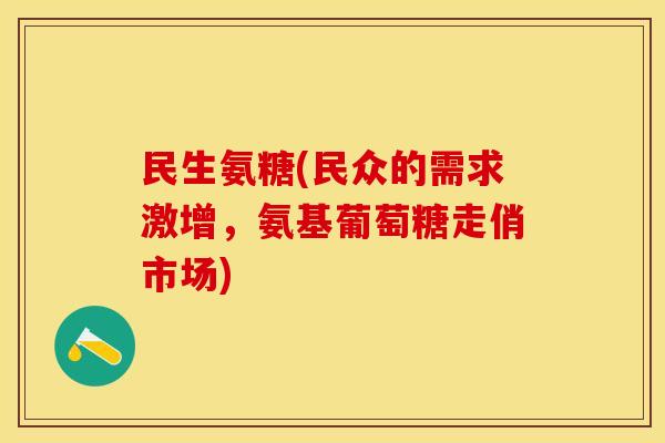 民生氨糖(民众的需求激增，氨基葡萄糖走俏市场)