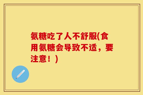 氨糖吃了人不舒服(食用氨糖会导致不适，要注意！)
