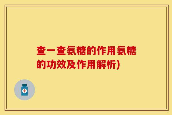 查一查氨糖的作用氨糖的功效及作用解析)