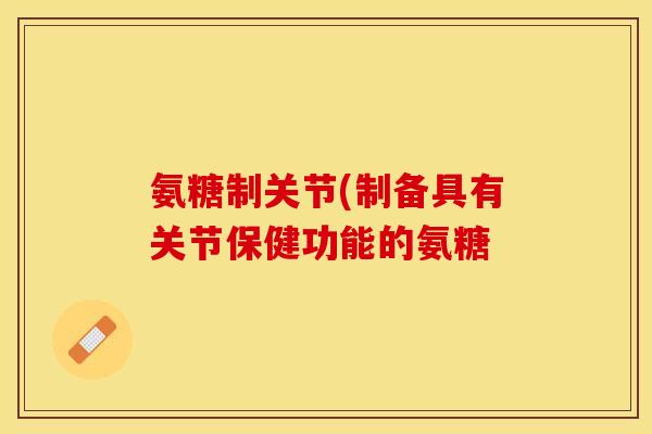 氨糖制关节(制备具有关节保健功能的氨糖