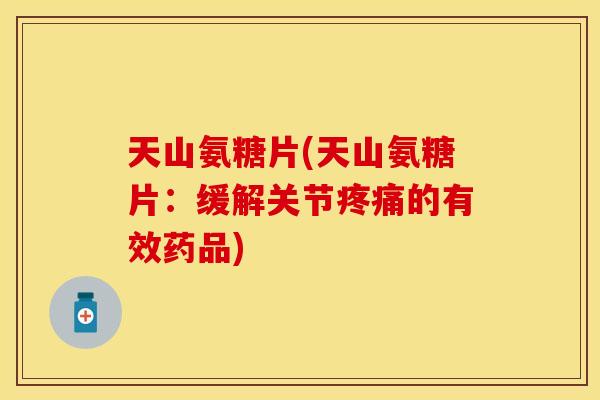 天山氨糖片(天山氨糖片：缓解关节疼痛的有效药品)
