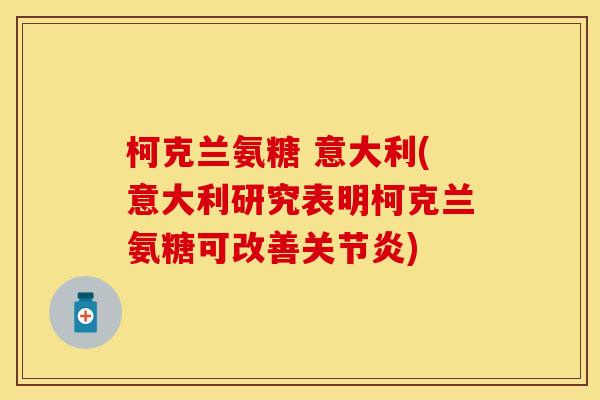 柯克兰氨糖 意大利(意大利研究表明柯克兰氨糖可改善关节炎)