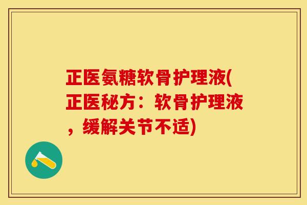 正医氨糖软骨护理液(正医秘方：软骨护理液，缓解关节不适)