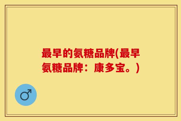 最早的氨糖品牌(最早氨糖品牌：康多宝。)