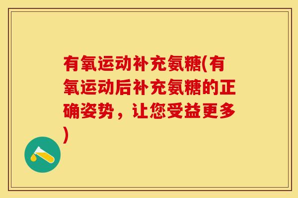 有氧运动补充氨糖(有氧运动后补充氨糖的正确姿势，让您受益更多)