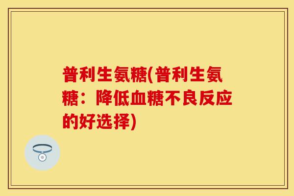 普利生氨糖(普利生氨糖：降低血糖不良反应的好选择)