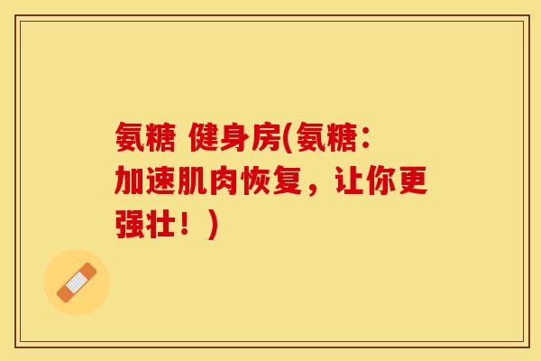 氨糖 健身房(氨糖：加速肌肉恢复，让你更强壮！)