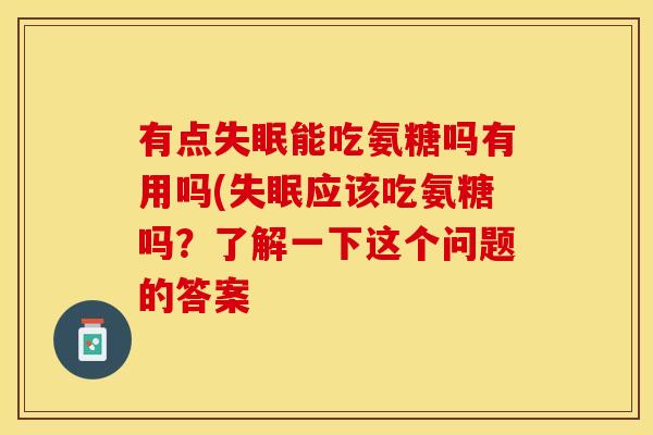 有点失眠能吃氨糖吗有用吗(失眠应该吃氨糖吗？了解一下这个问题的答案