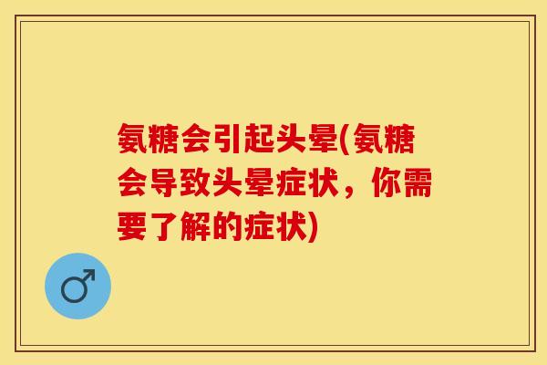 氨糖会引起头晕(氨糖会导致头晕症状，你需要了解的症状)-第1张图片-关节保镖