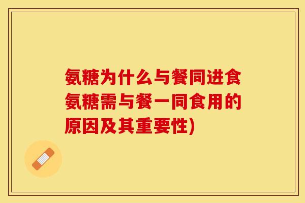 氨糖为什么与餐同进食氨糖需与餐一同食用的原因及其重要性)