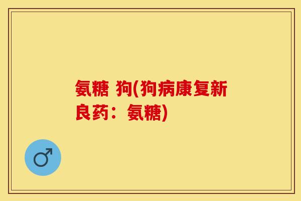 氨糖 狗(狗病康复新良药：氨糖)
