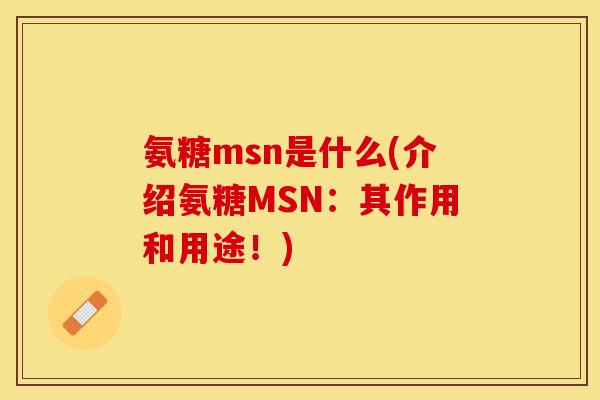 氨糖msn是什么(介绍氨糖MSN：其作用和用途！)