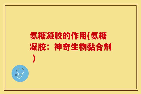 氨糖凝胶的作用(氨糖凝胶：神奇生物黏合剂 )