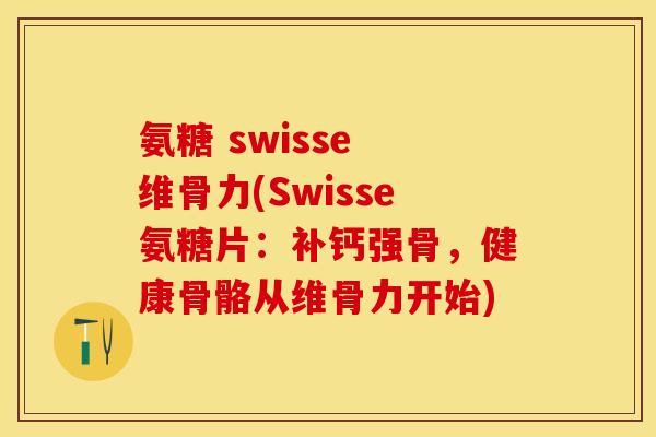 氨糖 swisse 维骨力(Swisse氨糖片：补钙强骨，健康骨骼从维骨力开始)