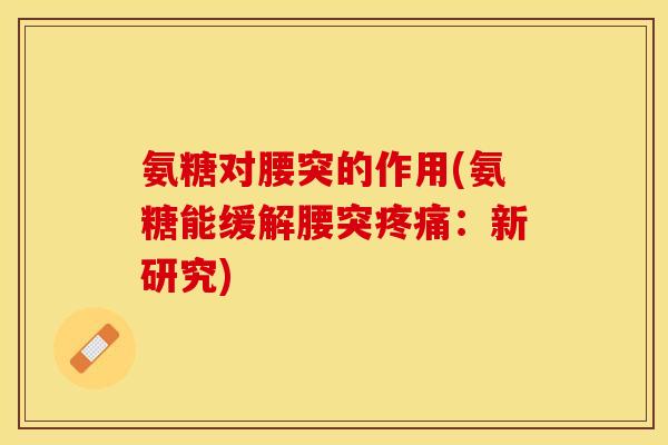 氨糖对腰突的作用(氨糖能缓解腰突疼痛：新研究)