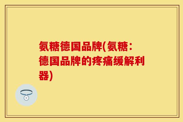 氨糖德国品牌(氨糖：德国品牌的疼痛缓解利器)