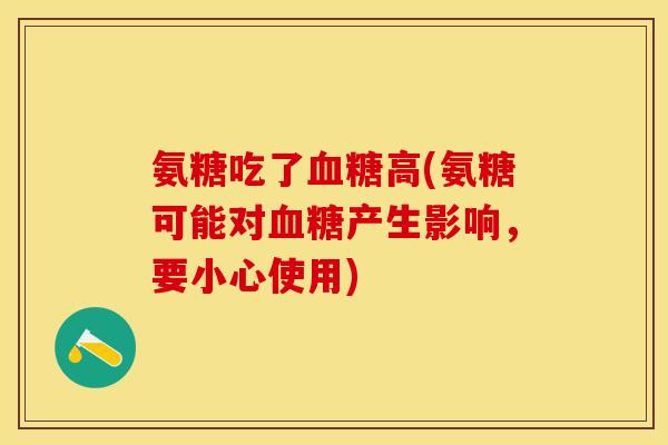 氨糖吃了血糖高(氨糖可能对血糖产生影响，要小心使用)