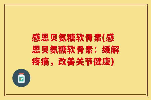 感恩贝氨糖软骨素(感恩贝氨糖软骨素：缓解疼痛，改善关节健康)